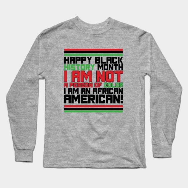 HAPPY BLACK HISTORY MONTH I AM NOT A PERSON OF COLOR I AM AN AFRICAN AMERICAN! TEE SWEATER HOODIE GIFT PRESENT BIRTHDAY CHRISTMAS Long Sleeve T-Shirt by HumorAndVintageMerchShop